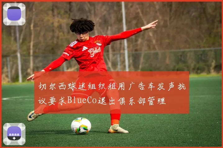 切尔西球迷组织租用广告车发声抗议要求BlueCo退出俱乐部管理