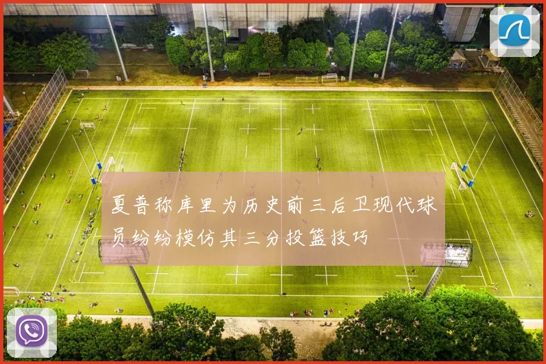 夏普称库里为历史前三后卫现代球员纷纷模仿其三分投篮技巧