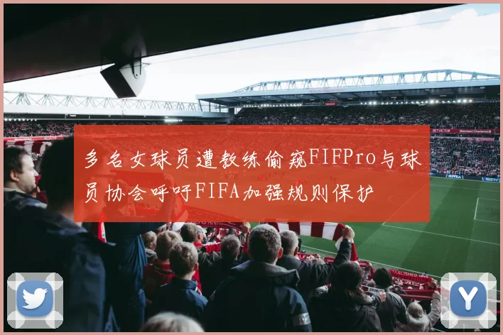 多名女球员遭教练偷窥FIFPro与球员协会呼吁FIFA加强规则保护