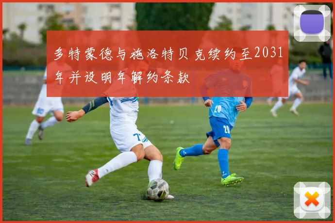 多特蒙德与施洛特贝克续约至2031年并设明年解约条款