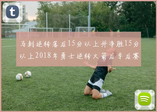 马刺逆转落后15分以上并净胜15分以上2018年勇士逆转火箭后季后赛再现奇迹